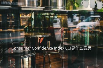 Consumer Confidence Index CCI是什么意思