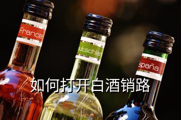 如何打开白酒销路