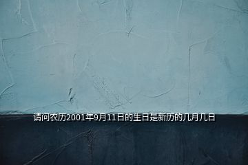 请问农历2001年9月11日的生日是新历的几月几日