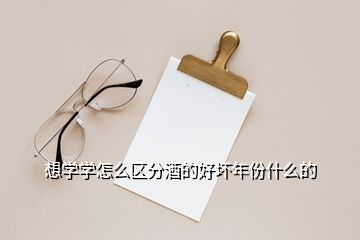 想学学怎么区分酒的好坏年份什么的