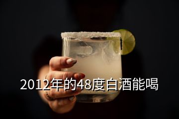 2012年的48度白酒能喝