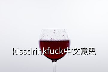 kissdrinkfuck中文意思