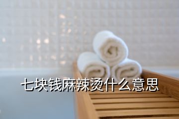 七块钱麻辣烫什么意思