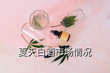 夏天白酒市场情况