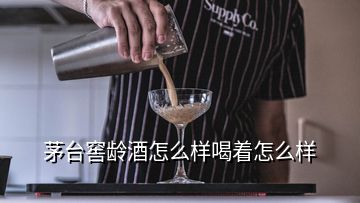茅台窖龄酒怎么样喝着怎么样