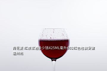 青花瓷 红原浆酒多少钱425ML毫升402红色包装安徽毫州出