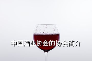 中国酒业协会的协会简介