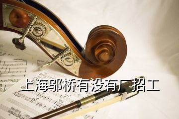 上海邬桥有没有厂招工