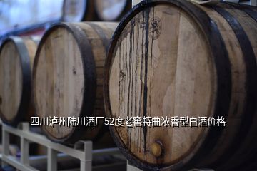 四川泸州陆川酒厂52度老窖特曲浓香型白酒价格