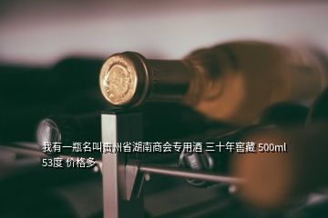我有一瓶名叫贵州省湖南商会专用酒 三十年窖藏 500ml 53度 价格多