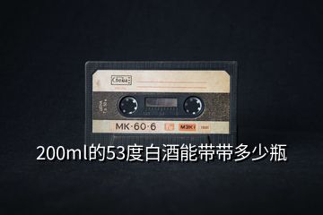 200ml的53度白酒能带带多少瓶