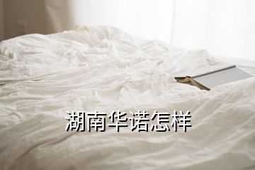 湖南华诺怎样