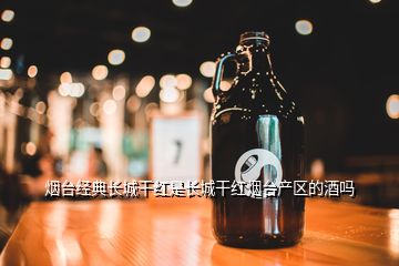 烟台经典长城干红是长城干红烟台产区的酒吗