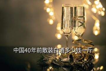 中国40年前散装白酒多少钱一斤