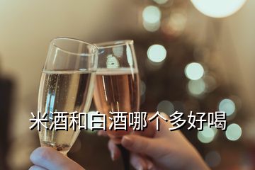 米酒和白酒哪个多好喝