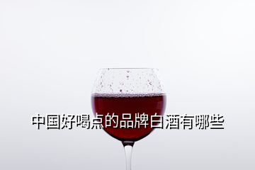 中国好喝点的品牌白酒有哪些