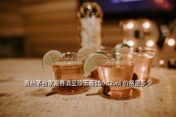 贵州茅台家常春酒至珍玉液15L 52vol 价格是多少