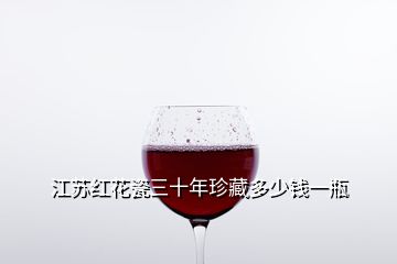 江苏红花瓷三十年珍藏多少钱一瓶