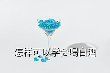 怎样可以学会喝白酒