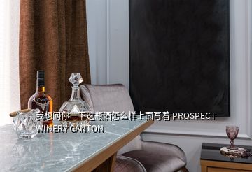 我想问你一下这瓶酒怎么样上面写着 PROSPECT WINERY GANTON