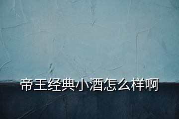 帝王经典小酒怎么样啊
