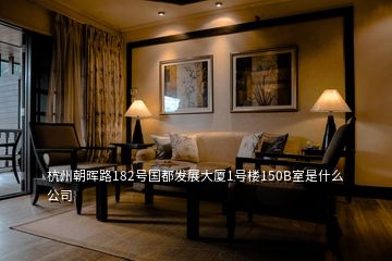 杭州朝晖路182号国都发展大厦1号楼150B室是什么公司