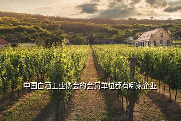 中国白酒工业协会的会员单位都有哪家企业