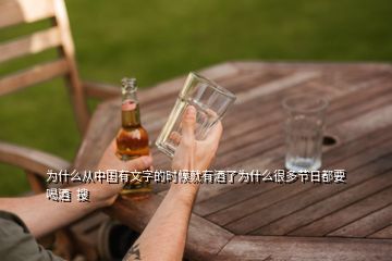 为什么从中国有文字的时候就有酒了为什么很多节日都要喝酒  搜