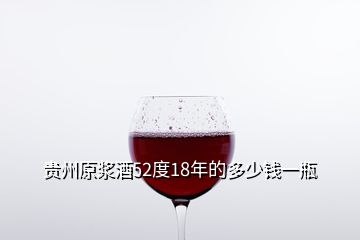 贵州原浆酒52度18年的多少钱一瓶