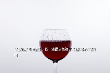 36度珍品清照酒多少钱一箱银灰色箱子每箱6瓶490毫升  问