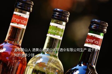 名称黄山人 酒黄山市黄山太平酒业有限公司生产 这个系列的酒多少钱