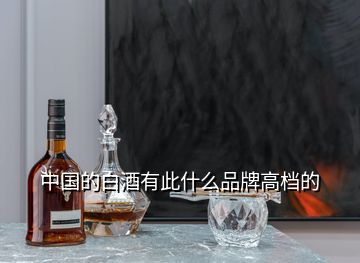 中国的白酒有此什么品牌高档的