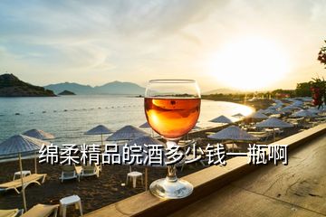 绵柔精品皖酒多少钱一瓶啊