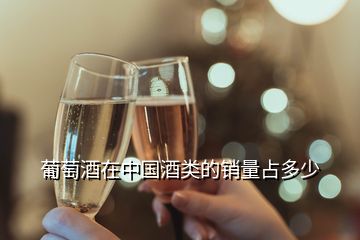 葡萄酒在中国酒类的销量占多少