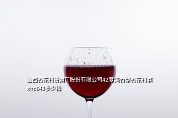 山西杏花村汾酒厂股份有限公司42度清香型杏花村酒xhc043多少钱