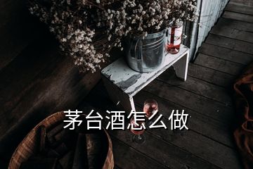 茅台酒怎么做
