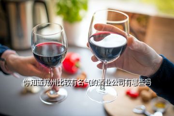 你知道郑州比较有名气的酒业公司有哪些吗