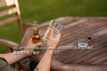 mis en bouteille au chateau 2007年的拉菲帝国贵族红葡萄酒几钱一瓶呀