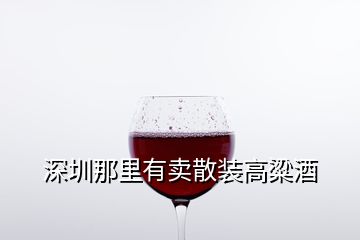 深圳那里有卖散装高粱酒