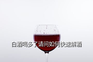 白酒喝多了请问如何快速解酒