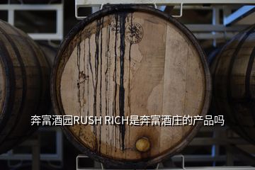 奔富酒园RUSH RICH是奔富酒庄的产品吗