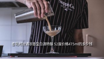 杏花村汾酒浓香型白酒特酿 52度价格475ml的多少钱