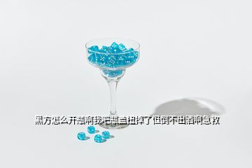 黑方怎么开瓶啊我吧瓶盖扭掉了但倒不出酒啊急救