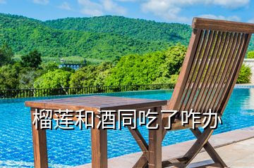 榴莲和酒同吃了咋办