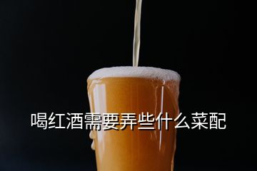 喝红酒需要弄些什么菜配