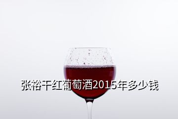 张裕干红葡萄酒2015年多少钱