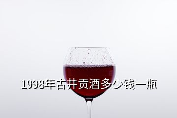 1998年古井贡酒多少钱一瓶