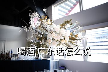 喝酒 广东话怎么说