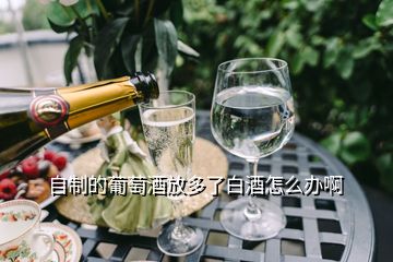 自制的葡萄酒放多了白酒怎么办啊