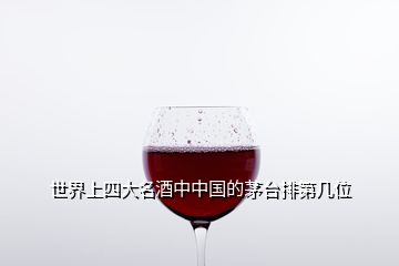 世界上四大名酒中中国的茅台排第几位